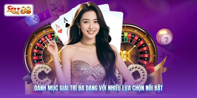 Danh mục giải trí đa dạng với nhiều lựa chọn nổi bật