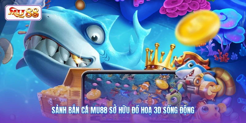 Sảnh bắn cá MU88 sở hữu đồ hoạ 3D sống động